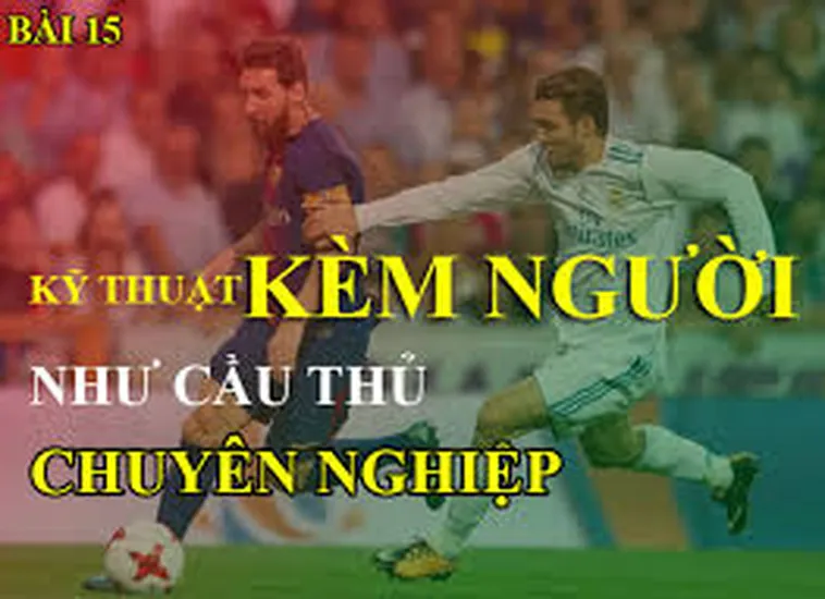 Hướng Dẫn Cách Thực Hiện Kỹ Thuật Kèm Người Luôn Hiệu Quả Trong Trận Đấu