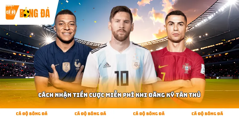 Tìm hiểu Cách nhận tiền cược miễn phí khi đăng ký tân thủ hiệu quả